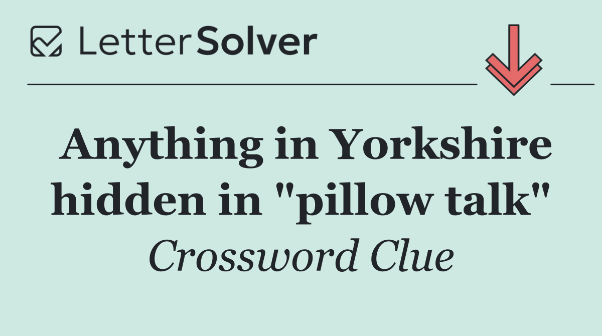 Anything in Yorkshire hidden in "pillow talk"