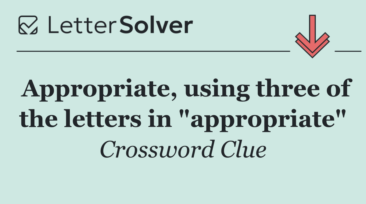 Appropriate, using three of the letters in "appropriate"
