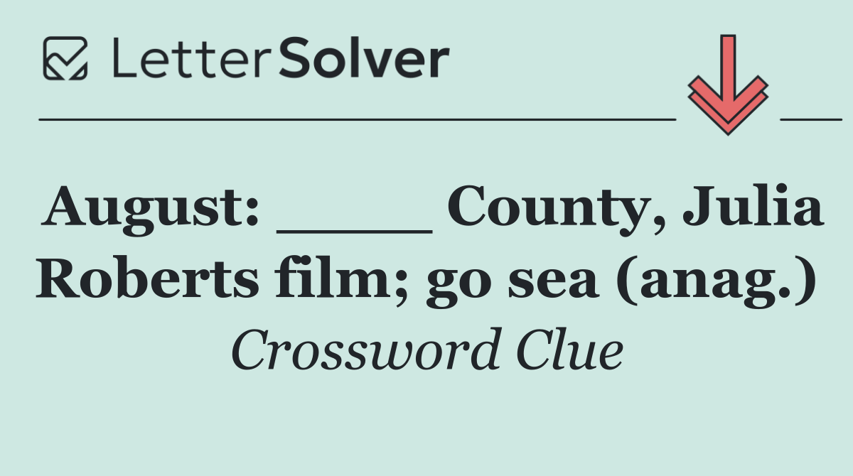 August: ____ County, Julia Roberts film; go sea (anag.)