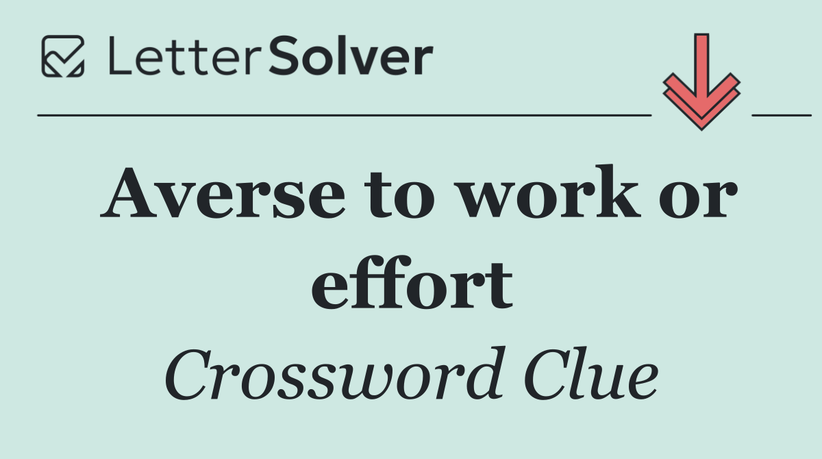 Averse to work or effort