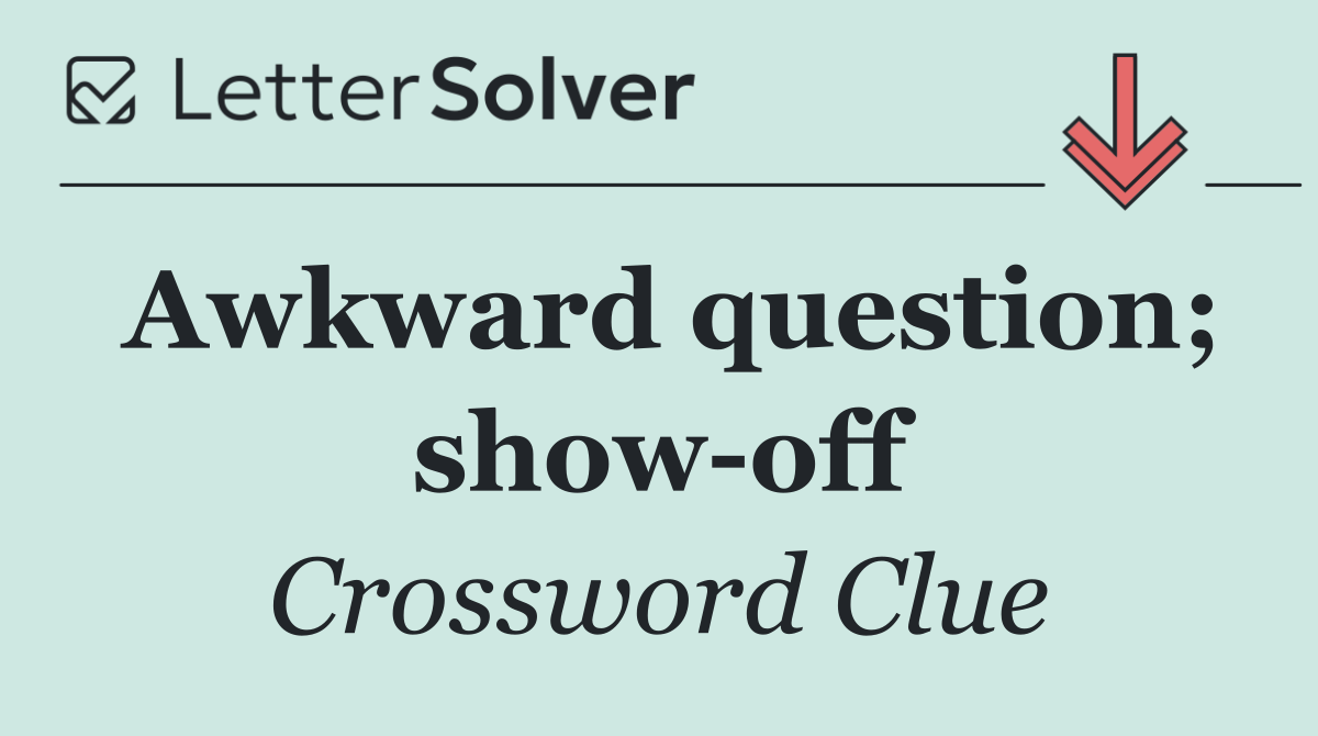 Awkward question; show off