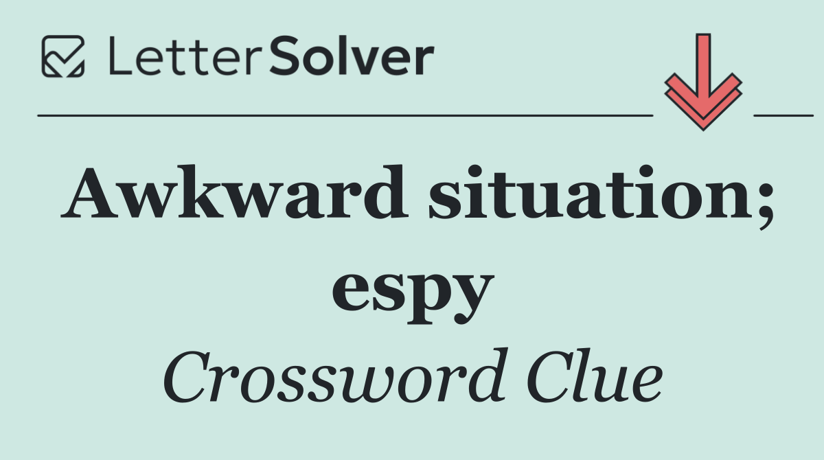 Awkward situation; espy