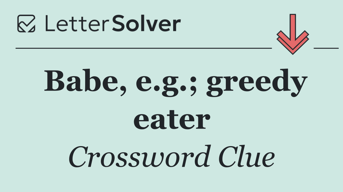 Babe, e.g.; greedy eater