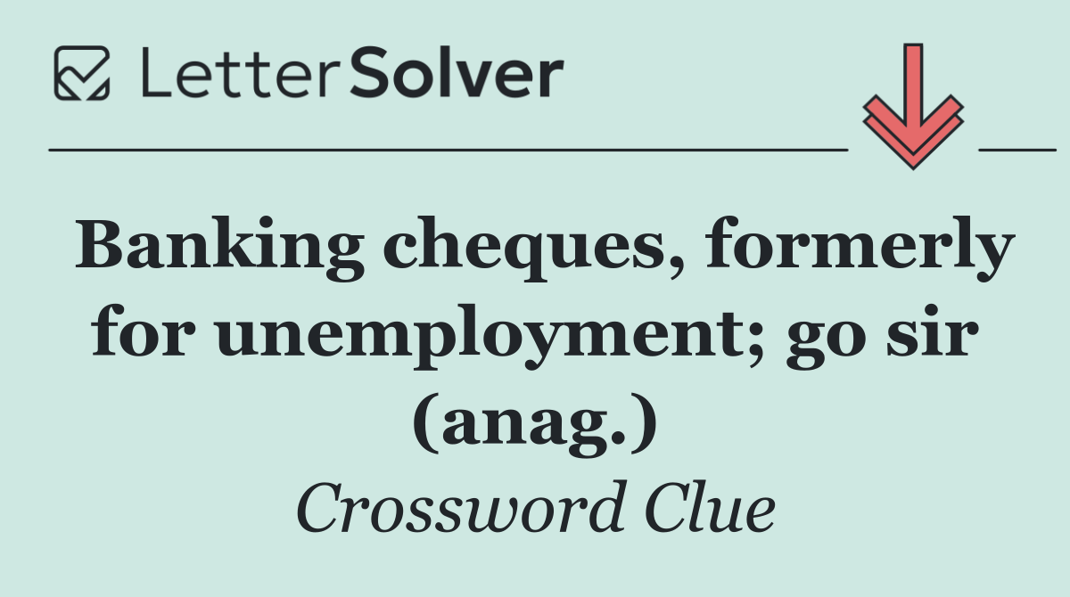 Banking cheques, formerly for unemployment; go sir (anag.)