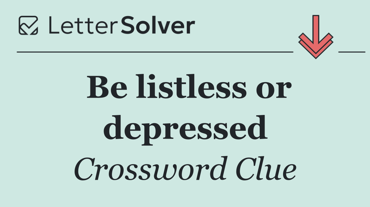 Be listless or depressed