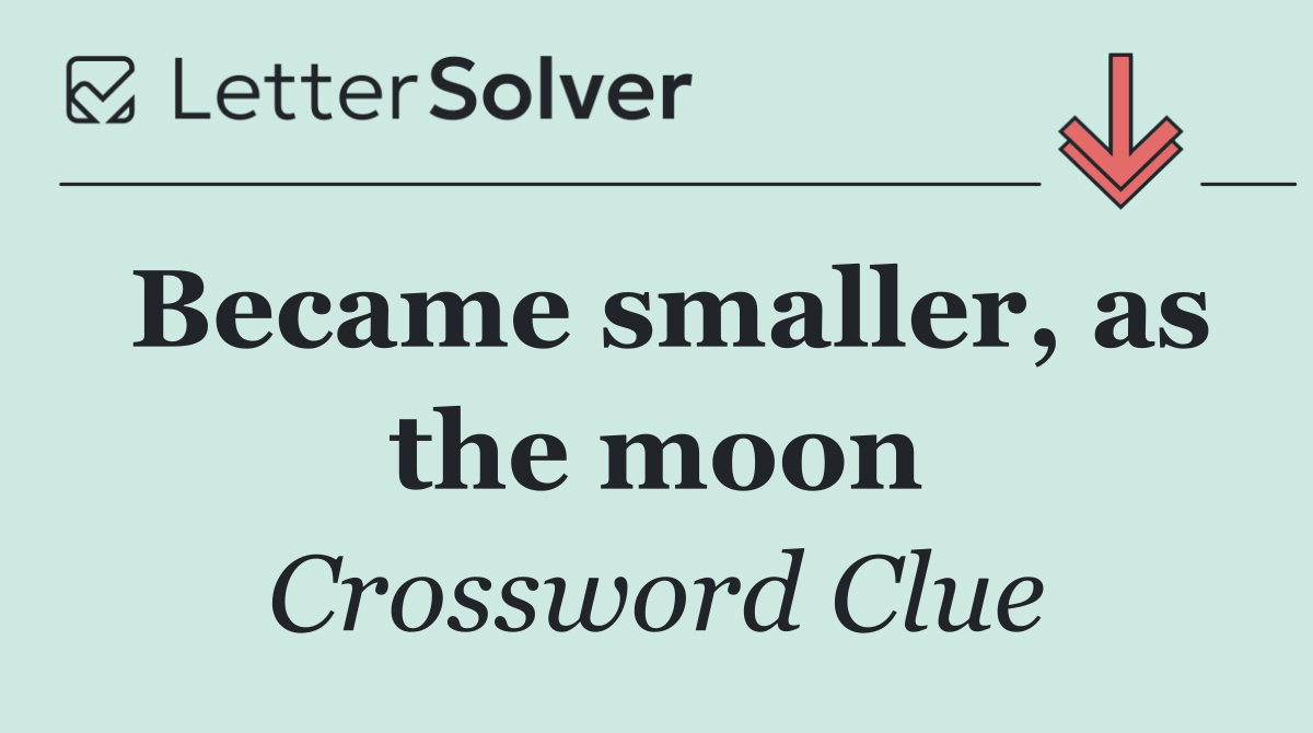 Became smaller, as the moon
