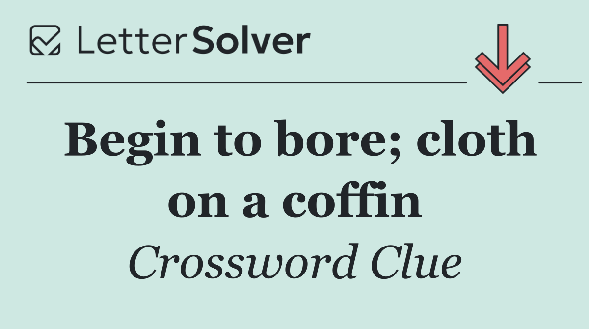 Begin to bore; cloth on a coffin