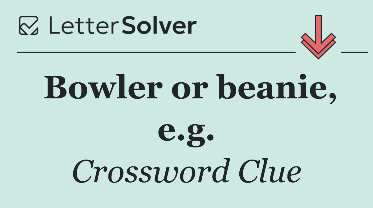 Bowler or beanie, e.g.