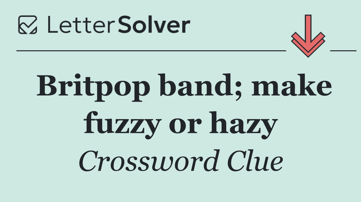 Britpop band; make fuzzy or hazy