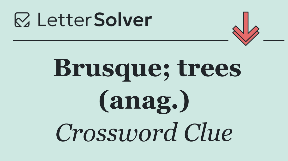 Brusque; trees (anag.)