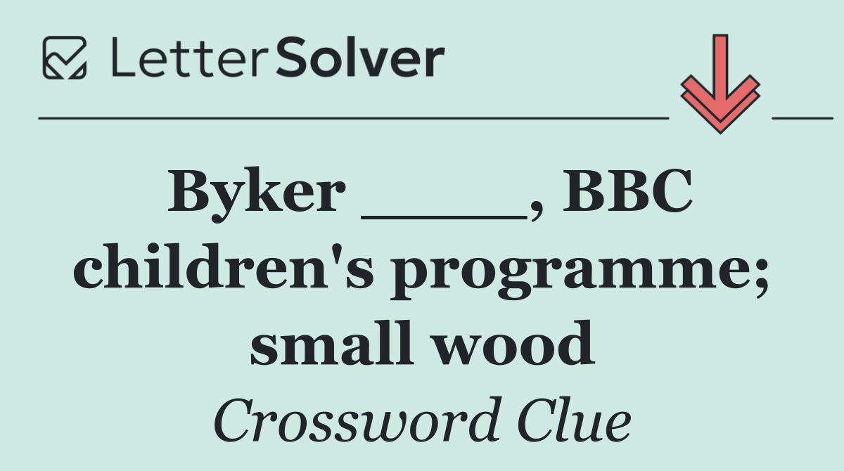 Byker ____, BBC children's programme; small wood
