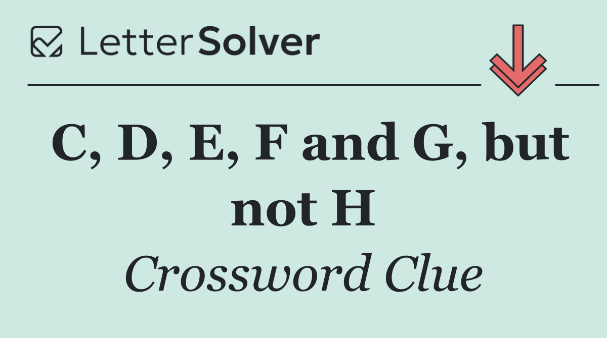 C, D, E, F and G, but not H