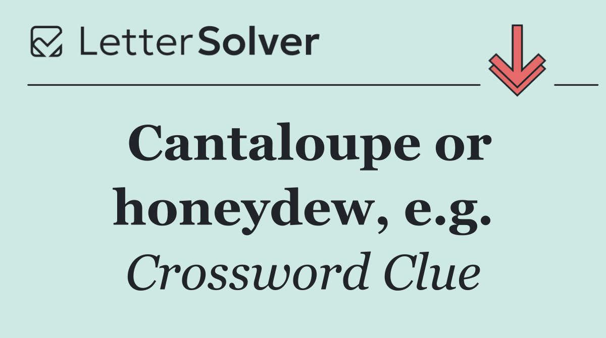 Cantaloupe or honeydew, e.g.