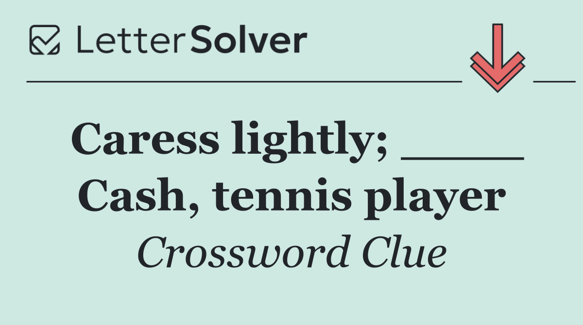 Caress lightly; ____ Cash, tennis player