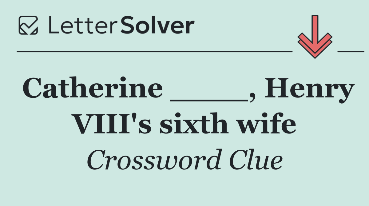 Catherine ____, Henry VIII's sixth wife