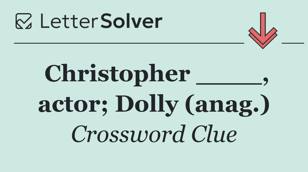 Christopher ____, actor; Dolly (anag.)