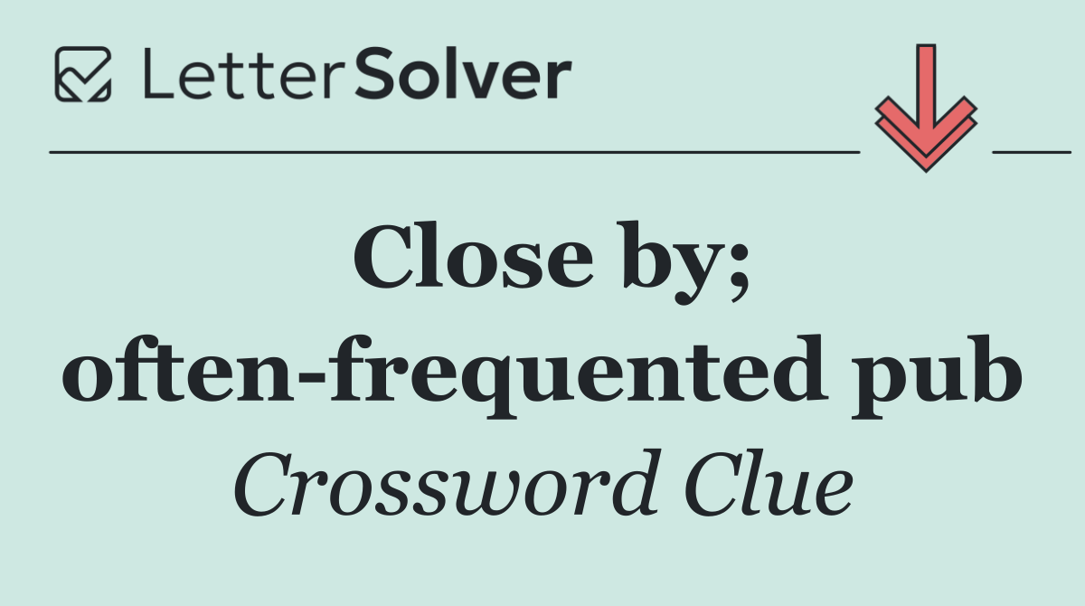 Close by; often frequented pub
