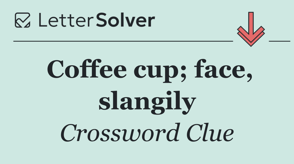 Coffee cup; face, slangily