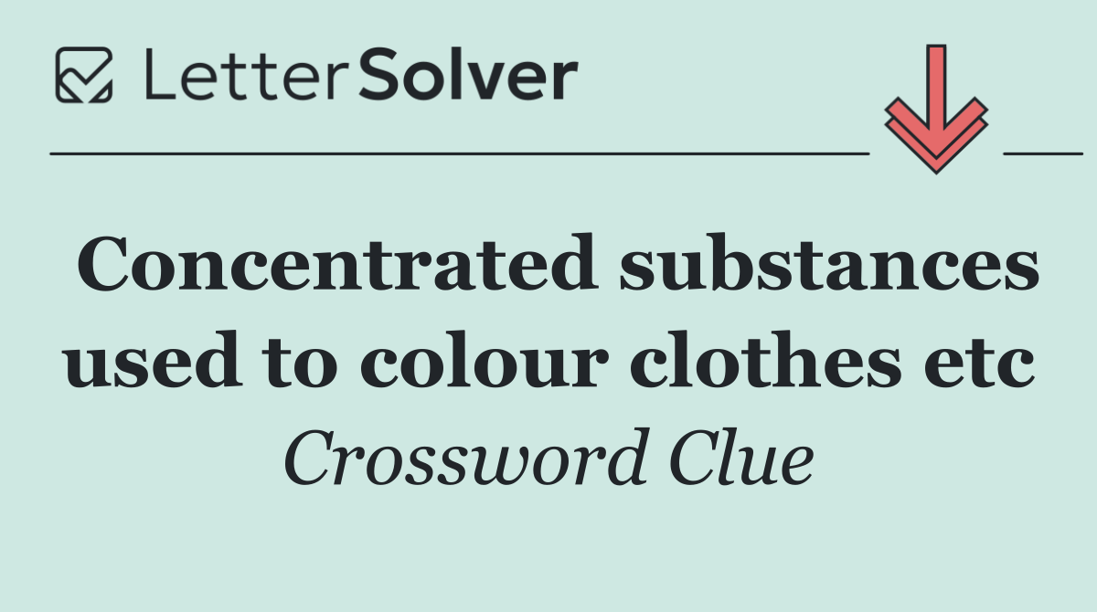 Concentrated substances used to colour clothes etc