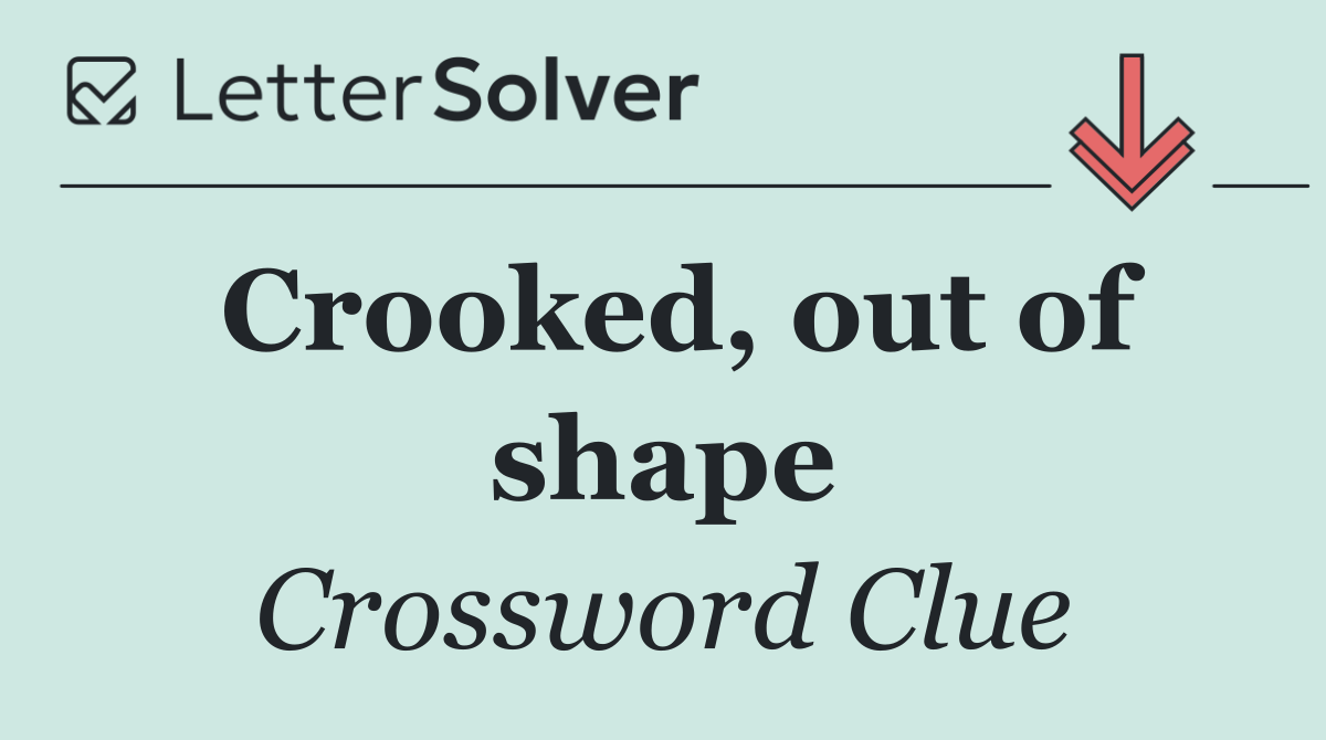 Crooked, out of shape