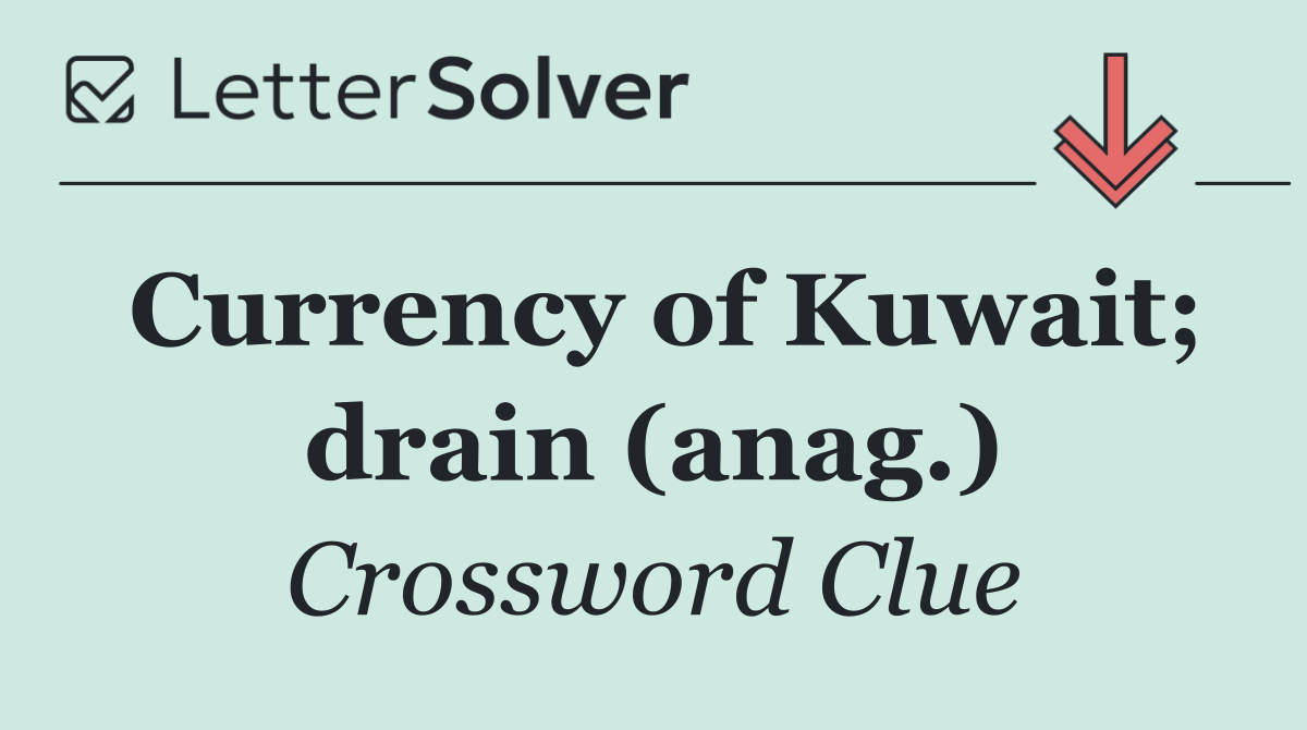 Currency of Kuwait; drain (anag.)