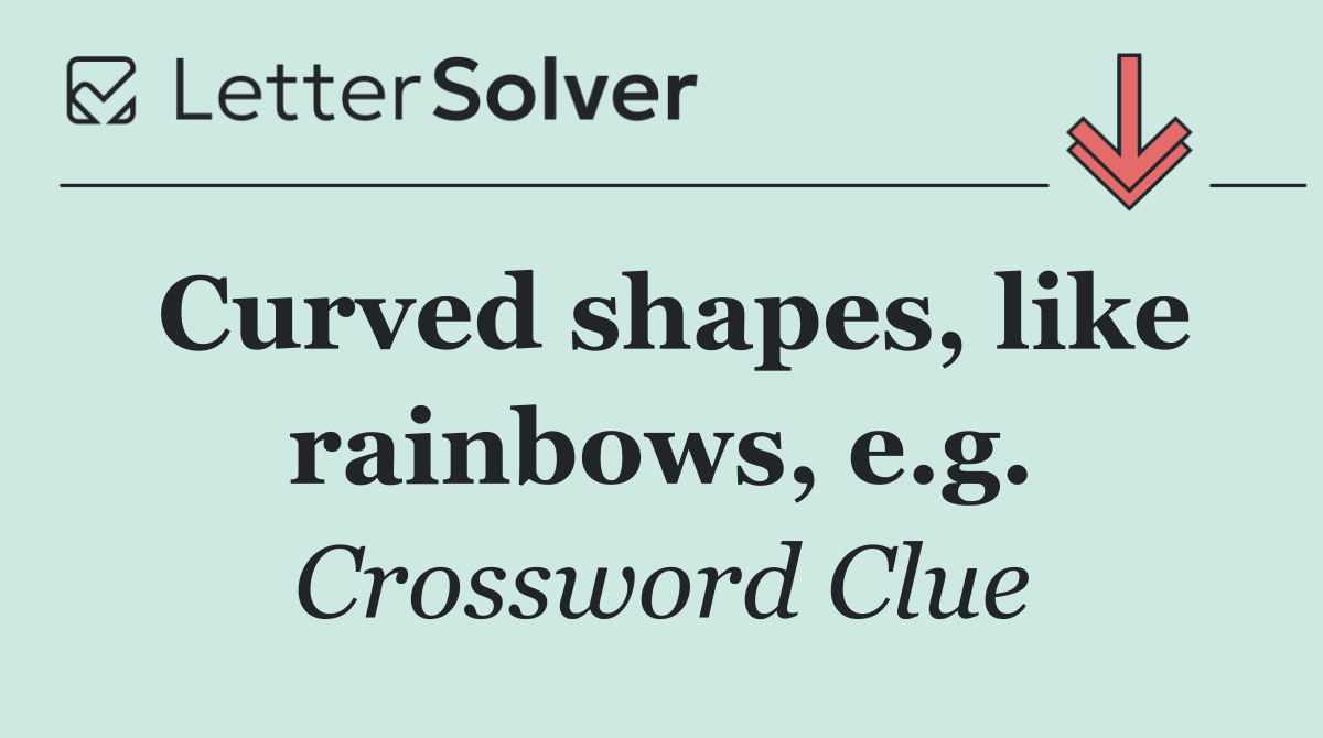 Curved shapes, like rainbows, e.g.