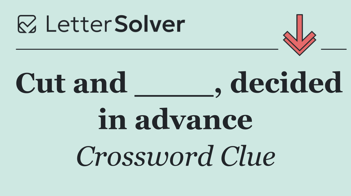 Cut and ____, decided in advance