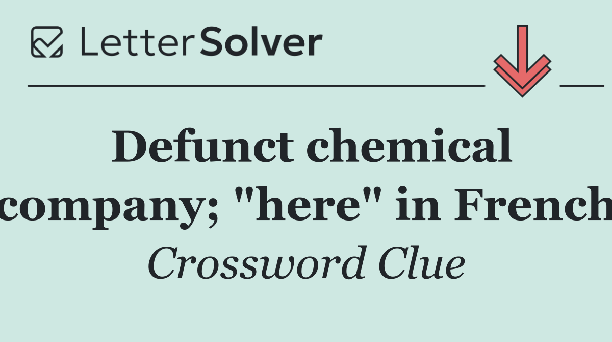 Defunct chemical company; "here" in French