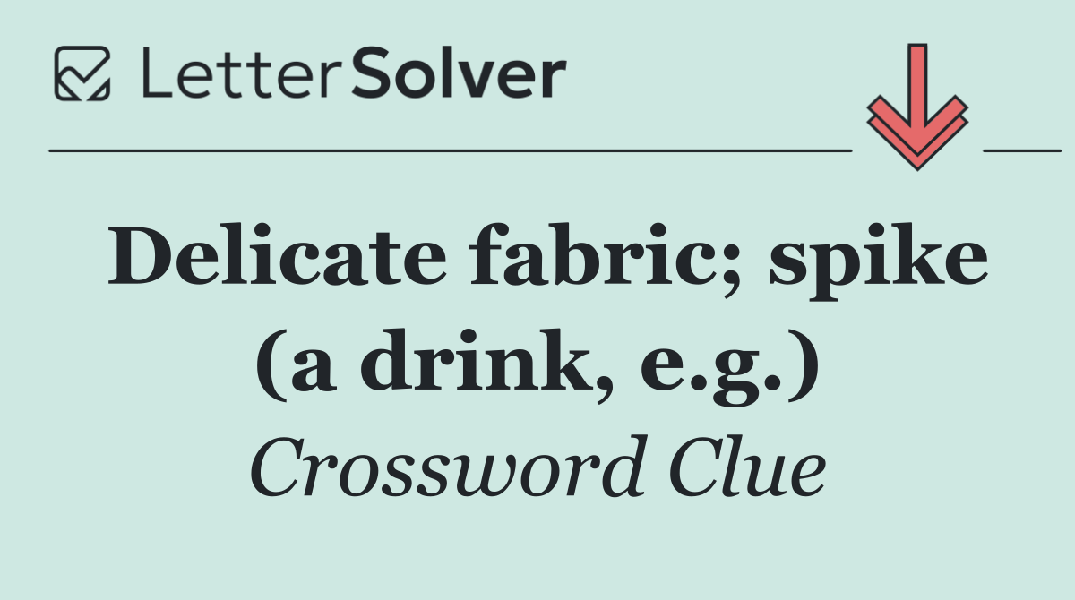 Delicate fabric; spike (a drink, e.g.)