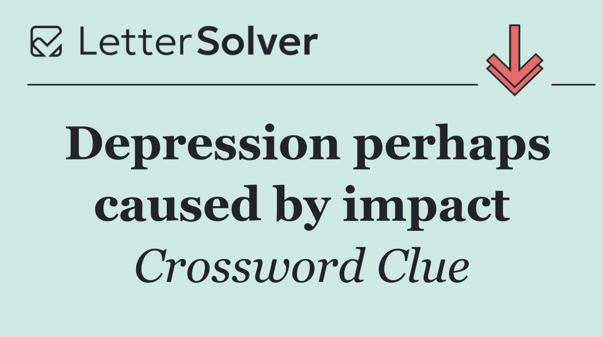 Depression perhaps caused by impact