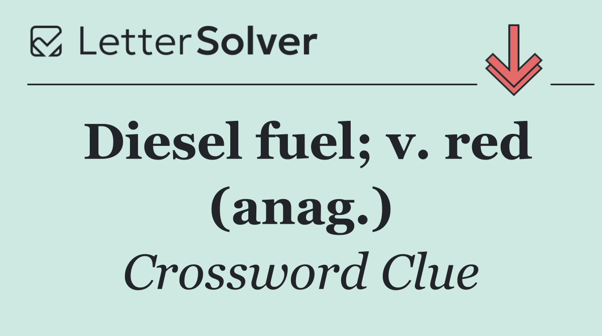 Diesel fuel; v. red (anag.)