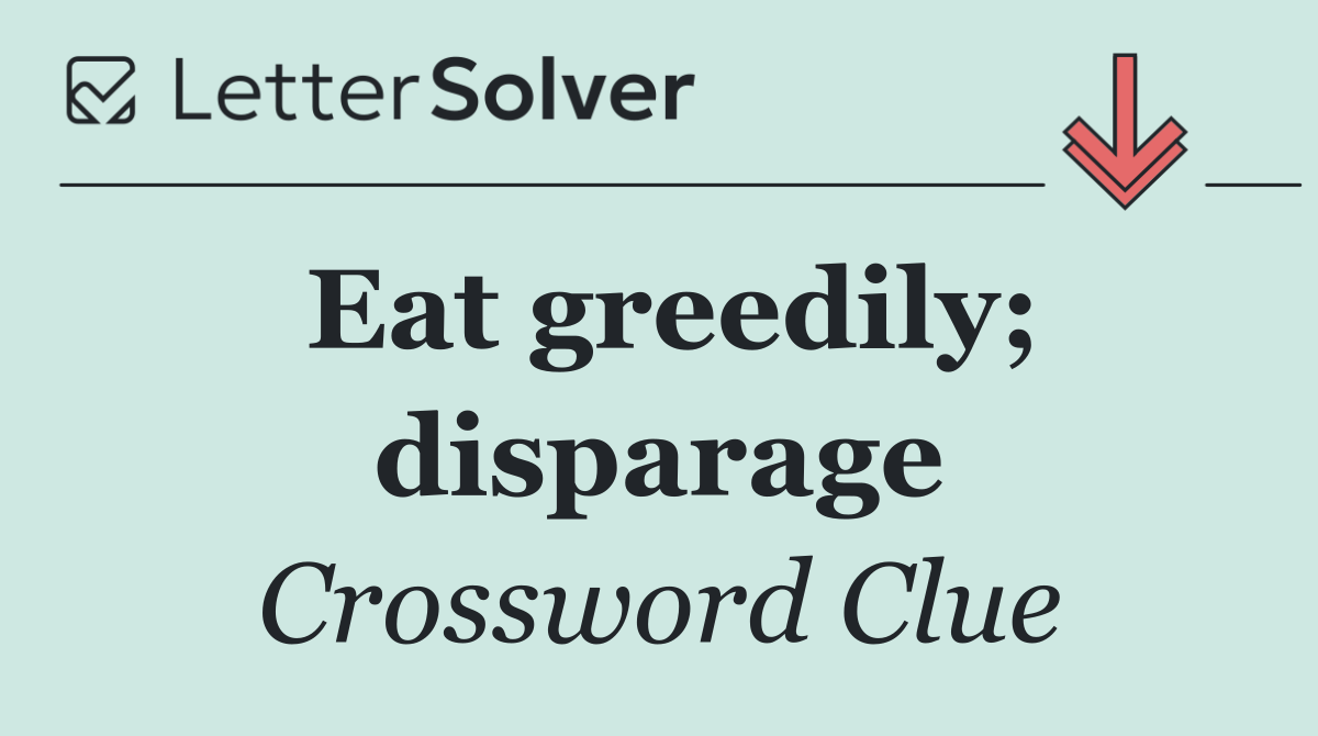 Eat greedily; disparage