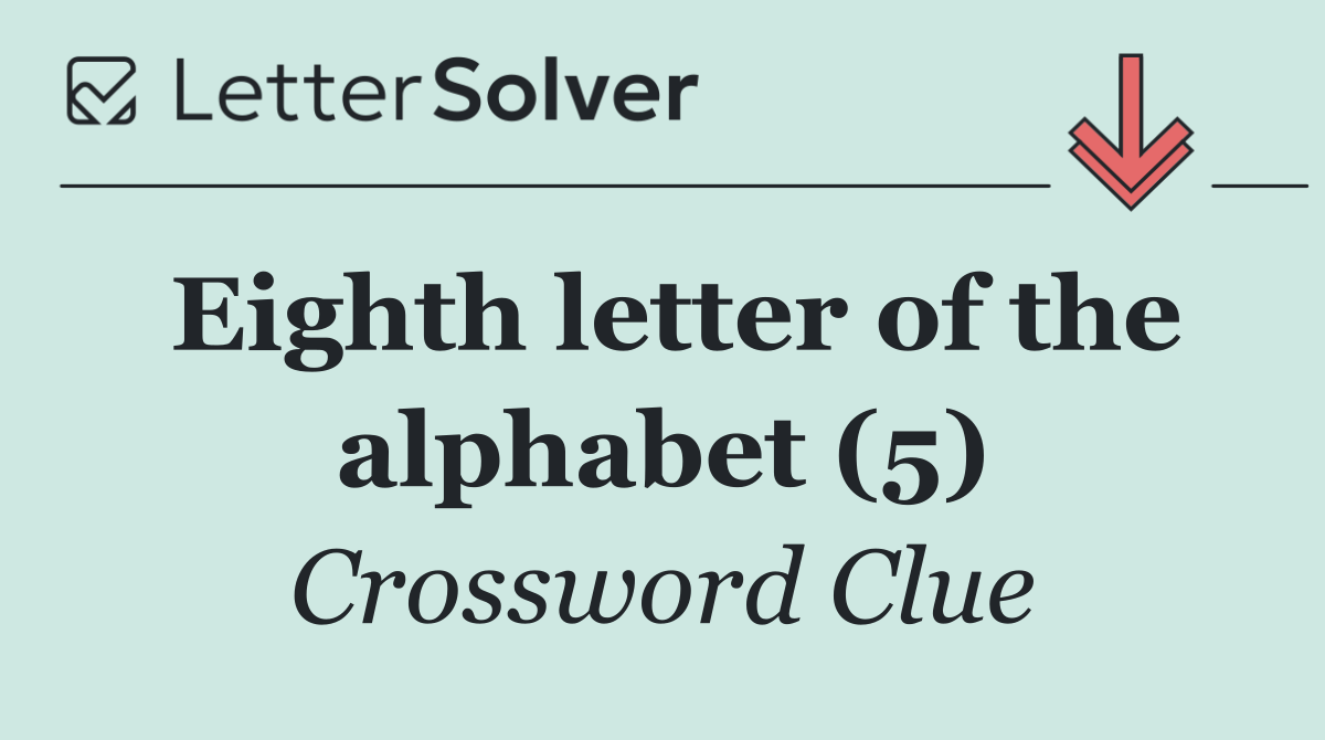 Eighth letter of the alphabet (5)