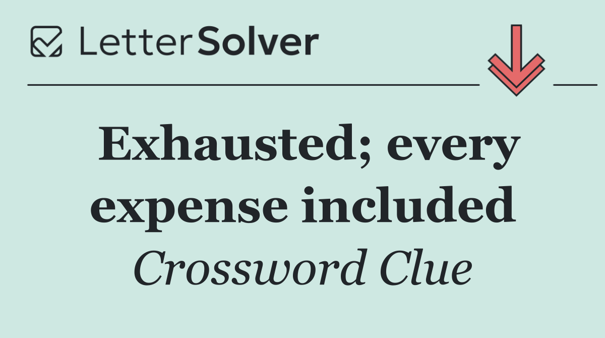 Exhausted; every expense included
