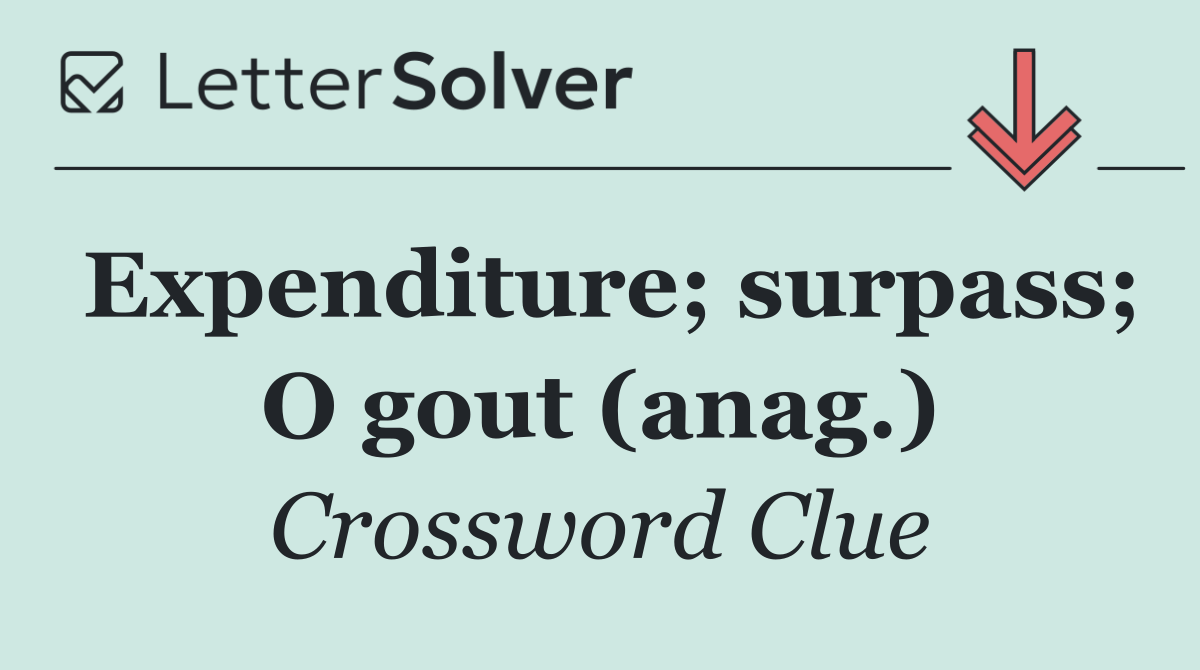 Expenditure; surpass; O gout (anag.)