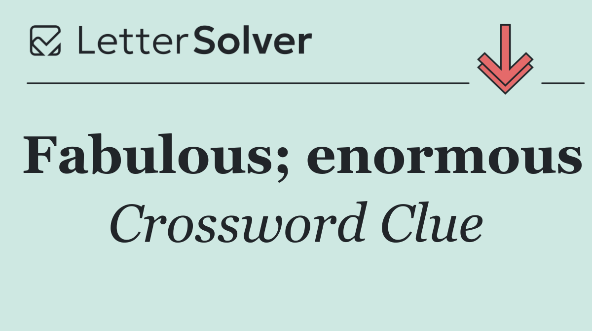 Fabulous; enormous
