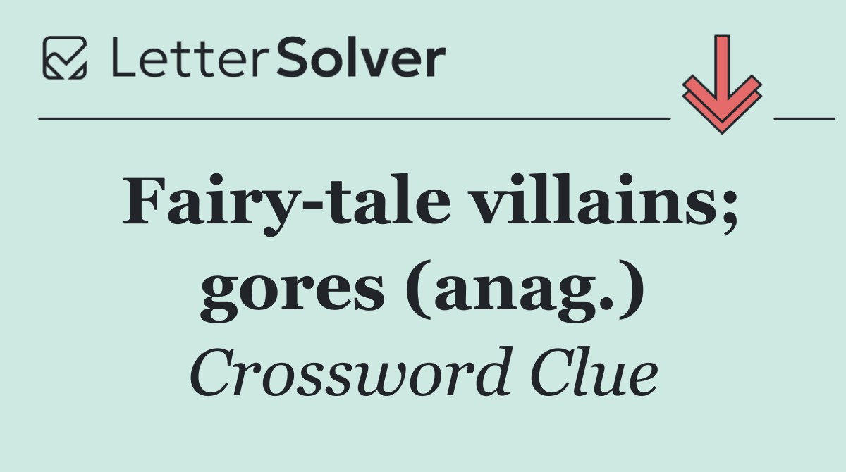 Fairy tale villains; gores (anag.)