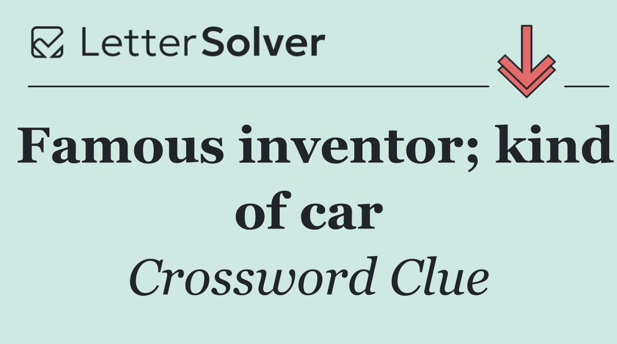 Famous inventor; kind of car