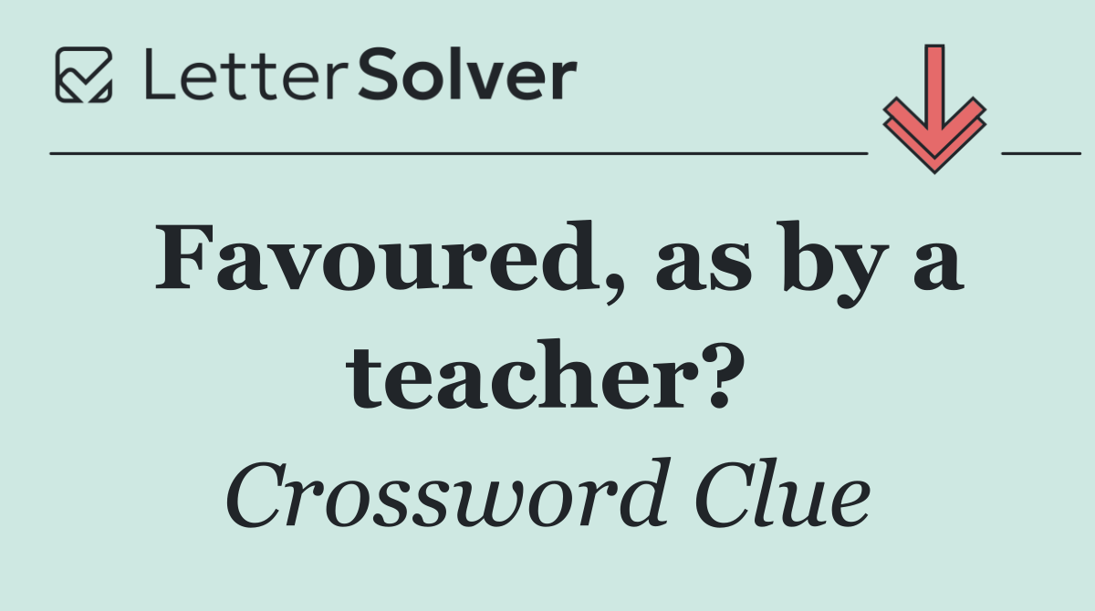 Favoured, as by a teacher?
