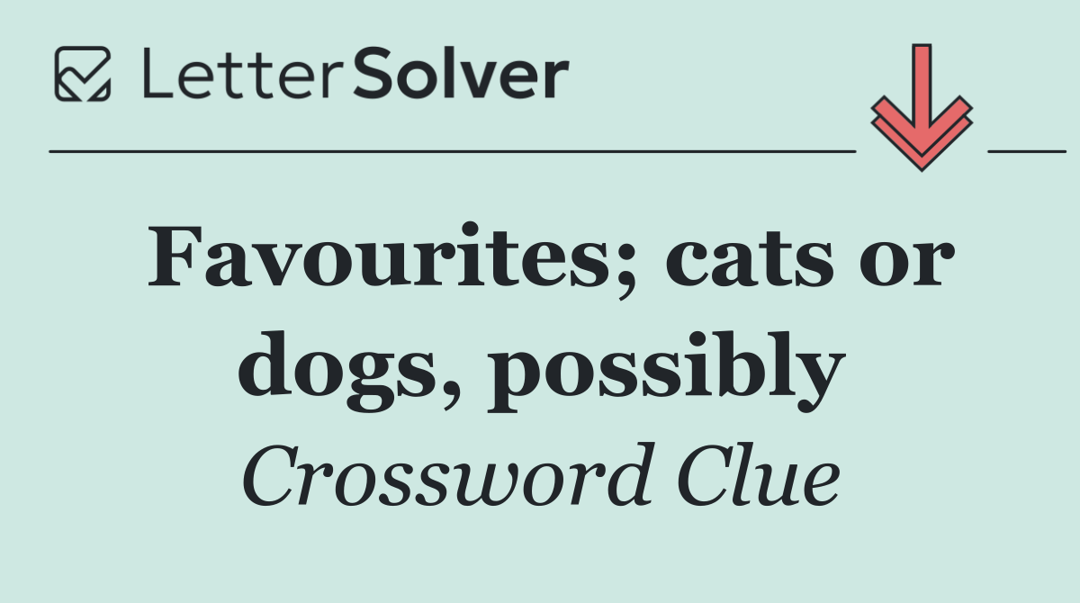 Favourites; cats or dogs, possibly