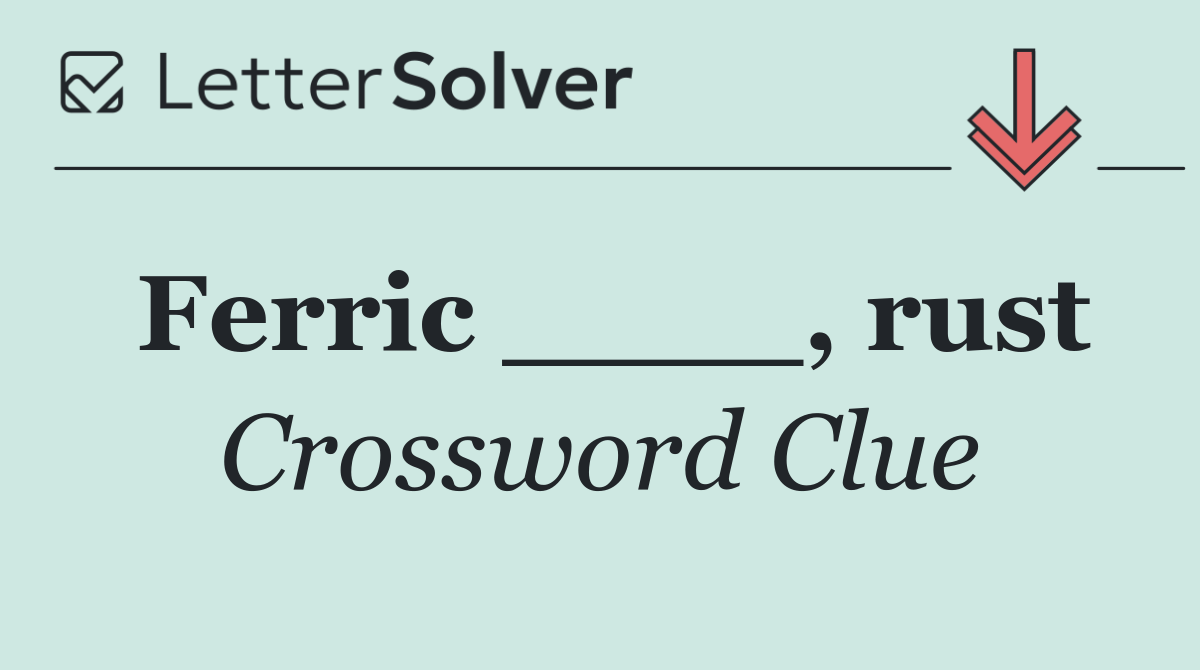 Ferric ____, rust
