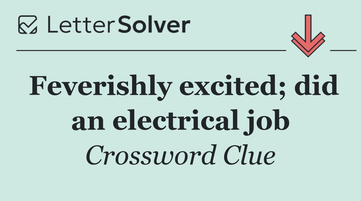 Feverishly excited; did an electrical job