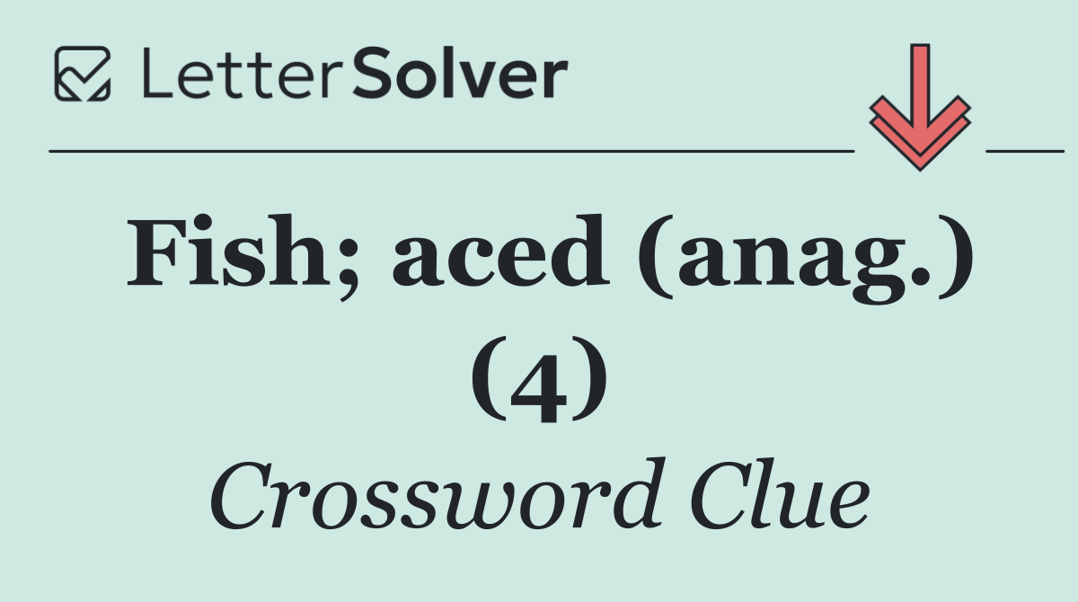 Fish; aced (anag.) (4)