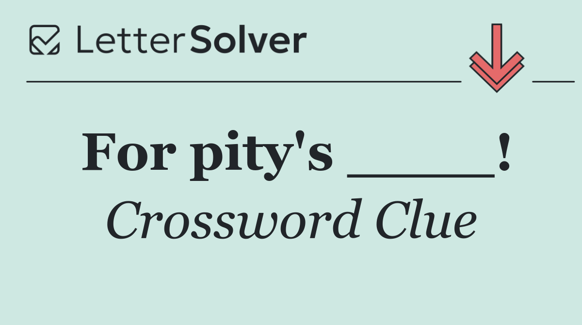 For pity's ____!