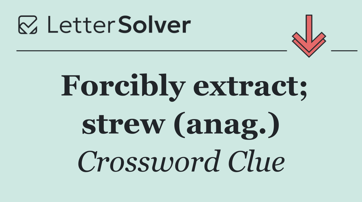 Forcibly extract; strew (anag.)