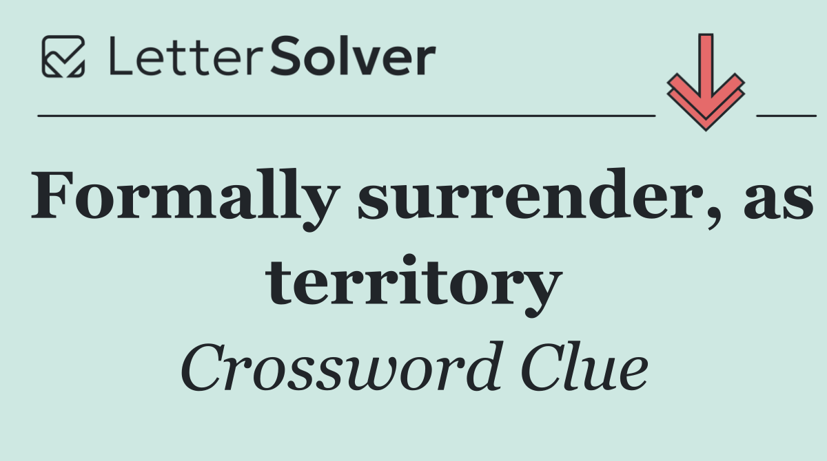 Formally surrender, as territory
