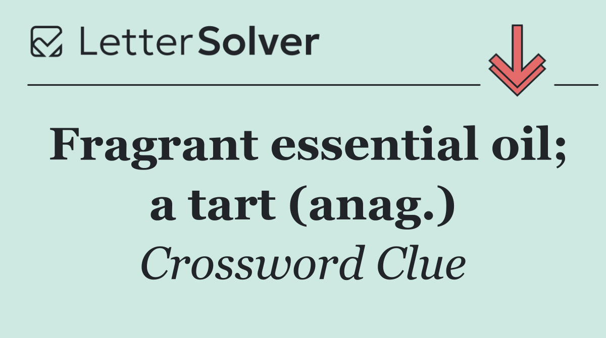 Fragrant essential oil; a tart (anag.)