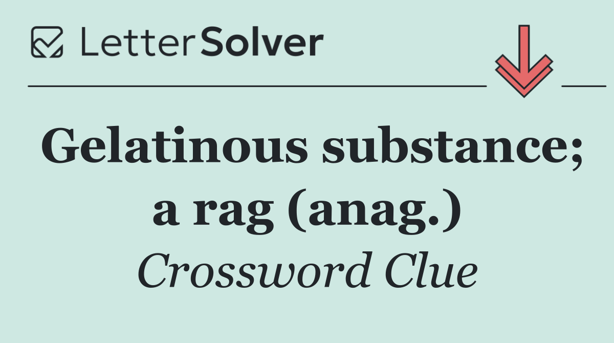 Gelatinous substance; a rag (anag.)