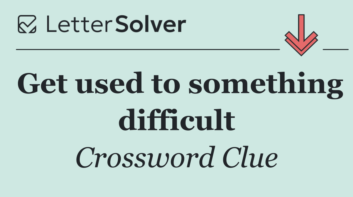 Get used to something difficult