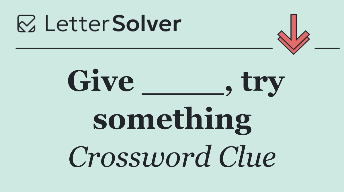 Give ____, try something